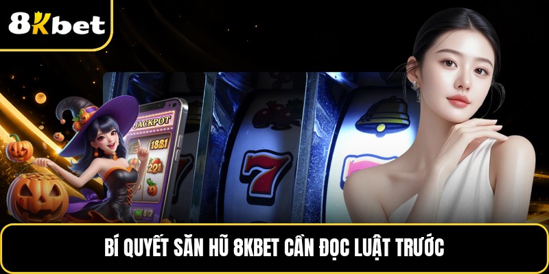 Bí quyết săn hũ 8KBET cần đọc luật trước