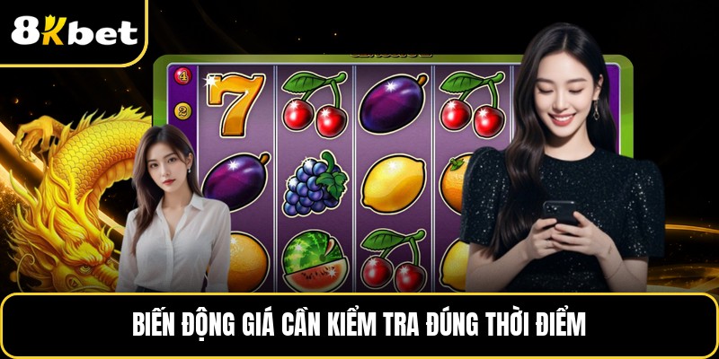 Biến động giá cần kiểm tra đúng thời điểm