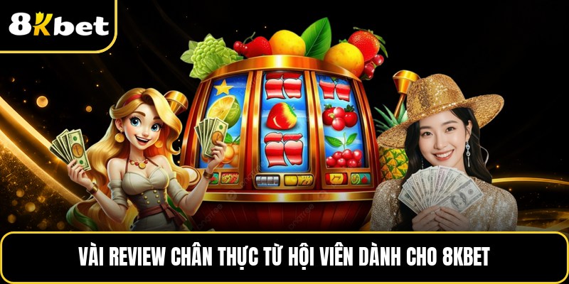 Vài review chân thực từ hội viên dành cho 8KBET